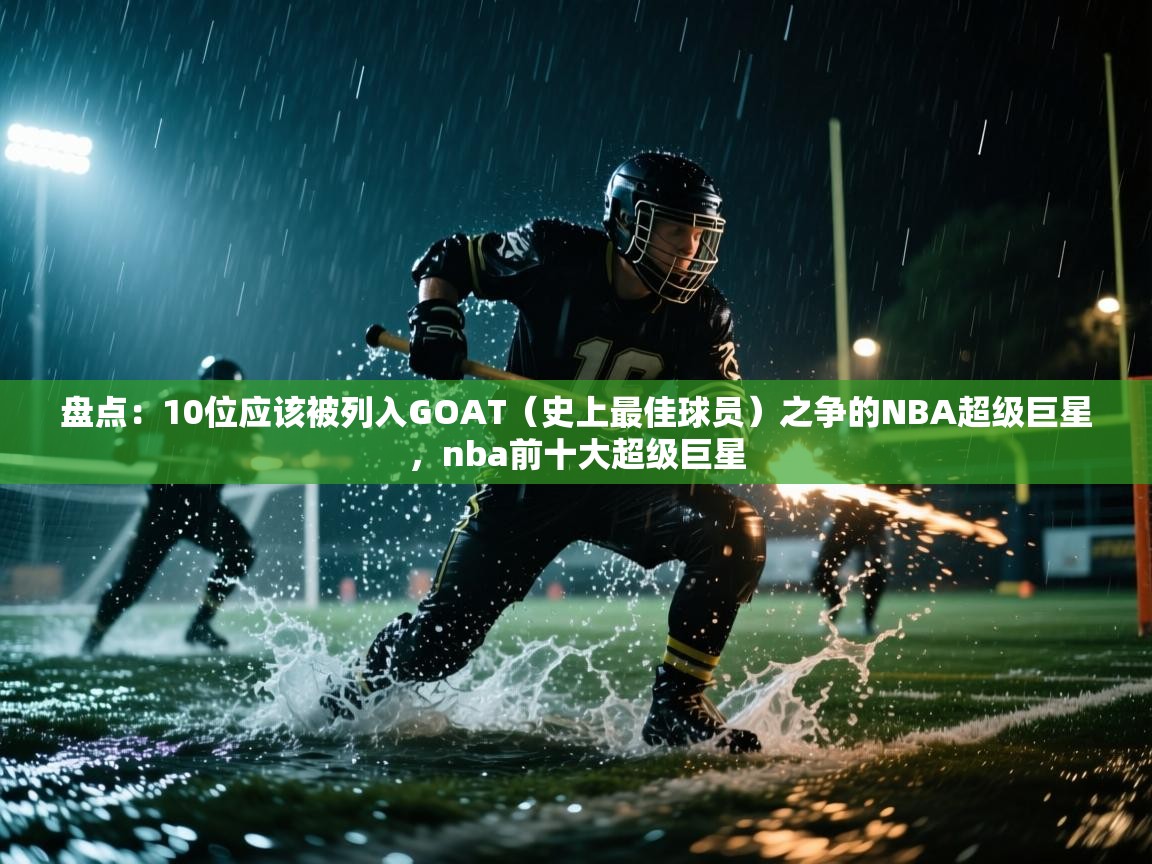 盘点:10位应该被列入GOAT(史上最佳球员)之争的NBA超级巨星,nba前十大超级巨星 第2张