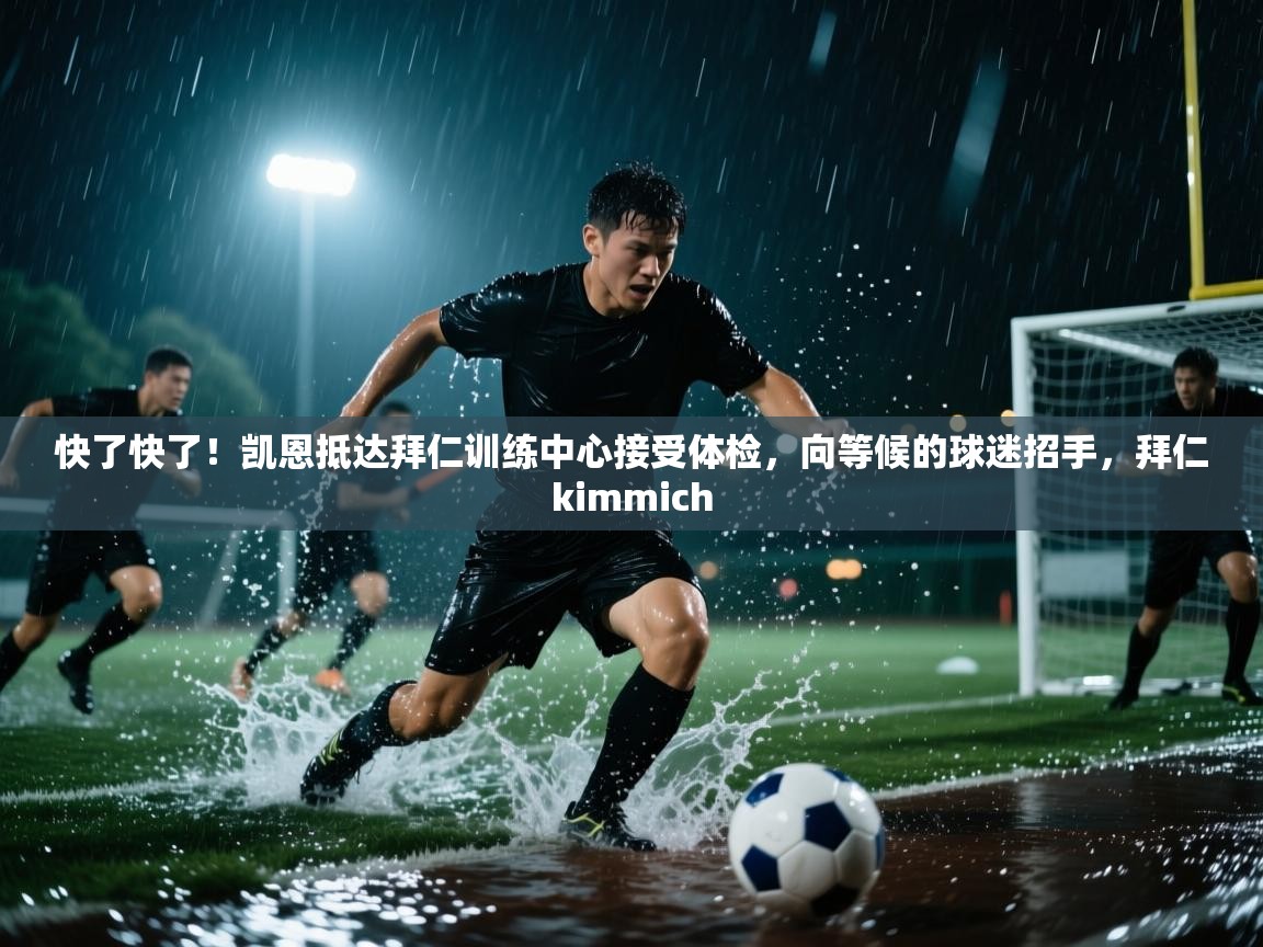 快了快了!凯恩抵达拜仁训练中心接受体检,向等候的球迷招手,拜仁kimmich