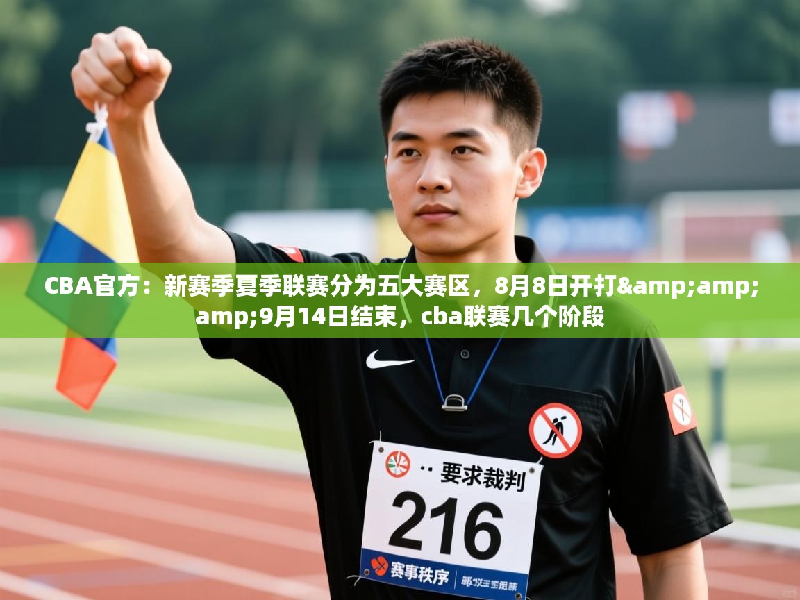 CBA官方:新赛季夏季联赛分为五大赛区,8月8日开打&9月14日结束,cba联赛几个阶段