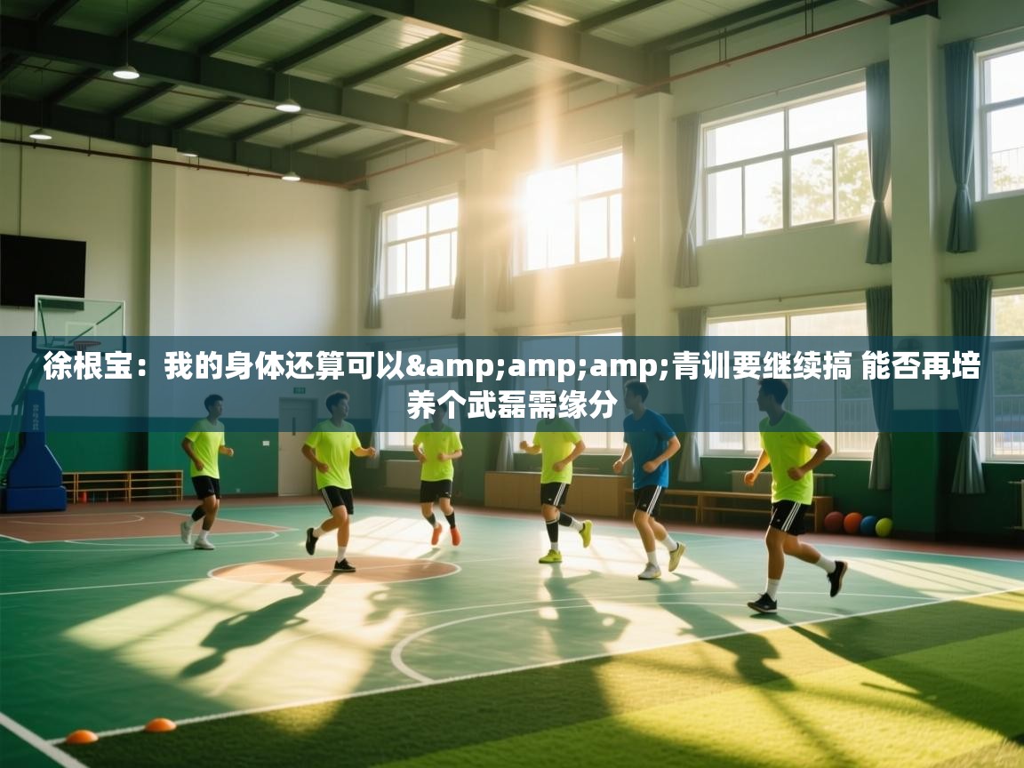 徐根宝:我的身体还算可以&青训要继续搞 能否再培养个武磊需缘分