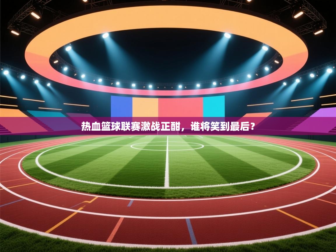 热血篮球联赛激战正酣，谁将笑到最后？  第2张