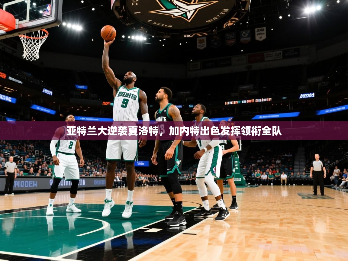 亚特兰大逆袭夏洛特，加内特出色发挥领衔全队