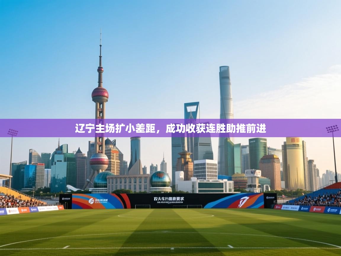 辽宁主场扩小差距,成功收获连胜助推前进