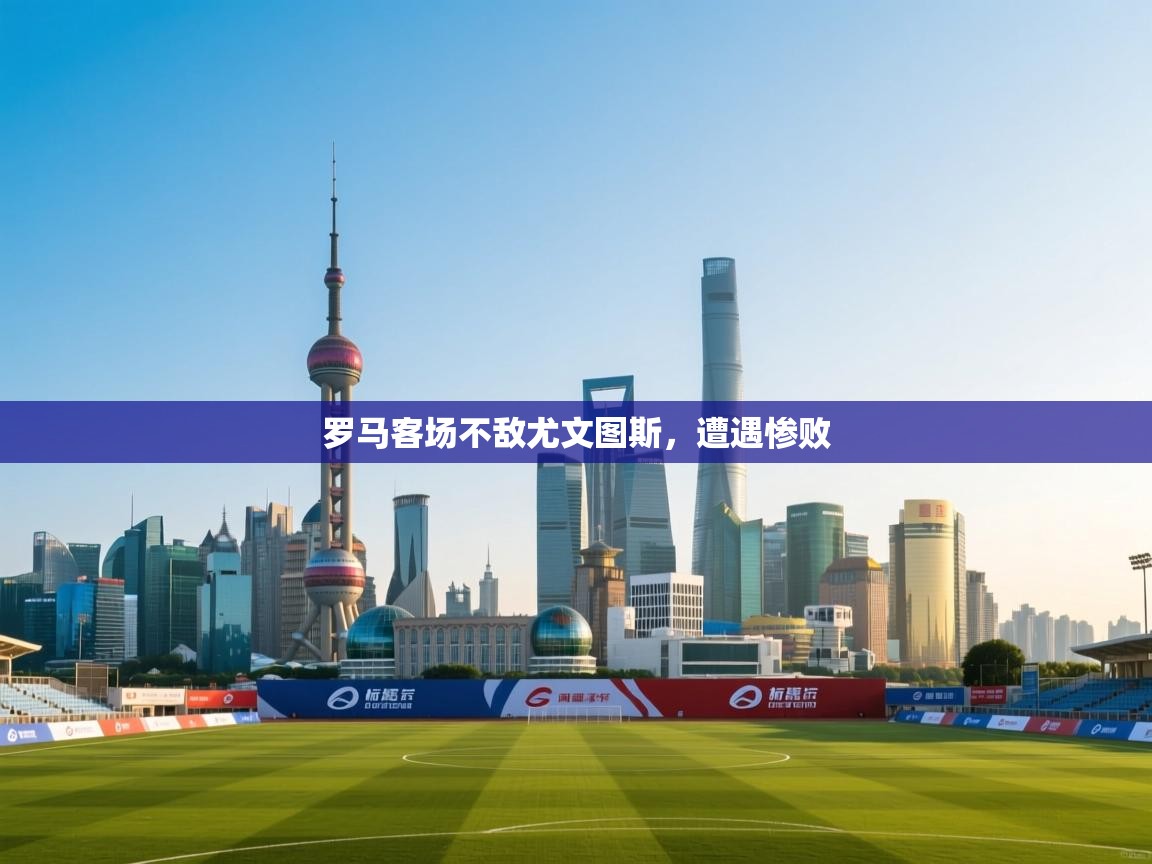 罗马客场不敌尤文图斯，遭遇惨败