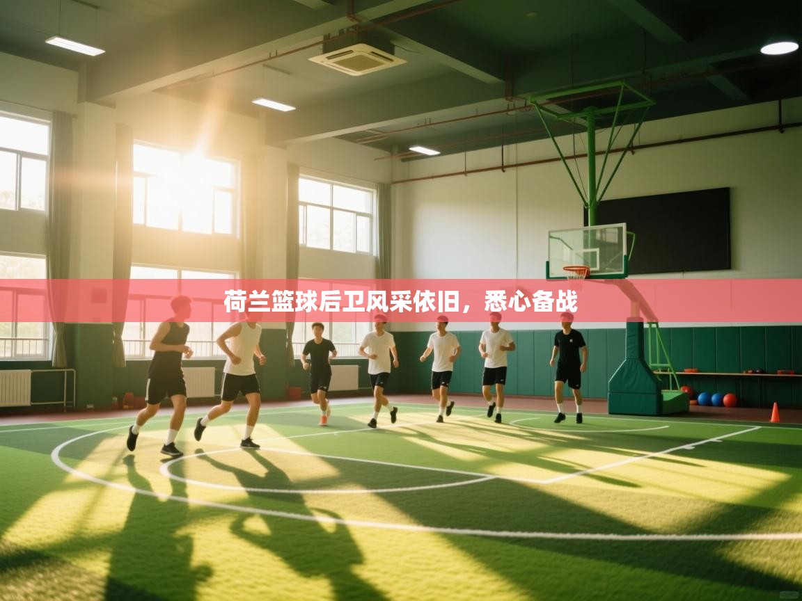 荷兰篮球后卫风采依旧，悉心备战