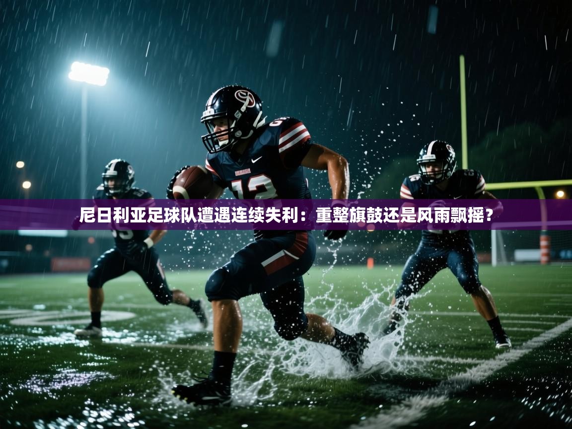 尼日利亚足球队遭遇连续失利：重整旗鼓还是风雨飘摇？  第1张